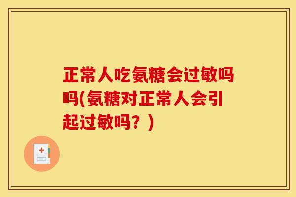 正常人吃氨糖会过敏吗吗(氨糖对正常人会引起过敏吗？)