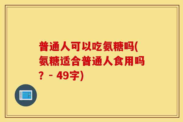 普通人可以吃氨糖吗(氨糖适合普通人食用吗？- 49字)