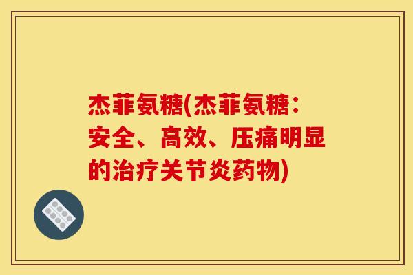 杰菲氨糖(杰菲氨糖：安全、高效、压痛明显的治疗关节炎药物)