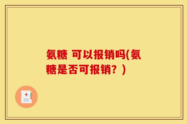 氨糖 可以报销吗(氨糖是否可报销？)
