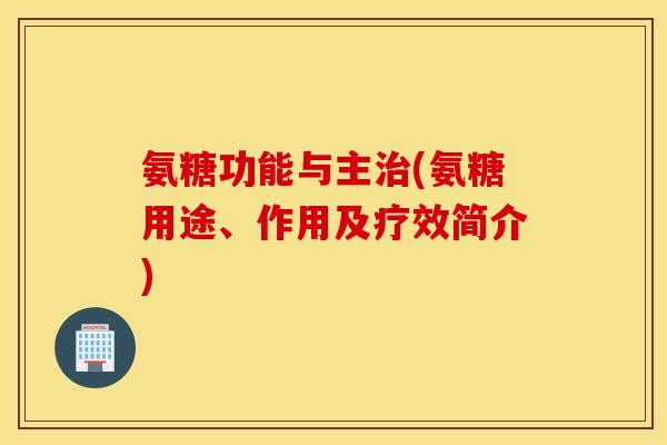 氨糖功能与主治(氨糖用途、作用及疗效简介)