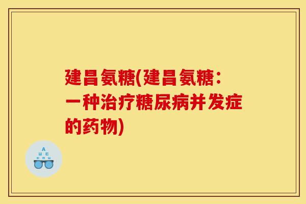 建昌氨糖(建昌氨糖：一种治疗糖尿病并发症的药物)