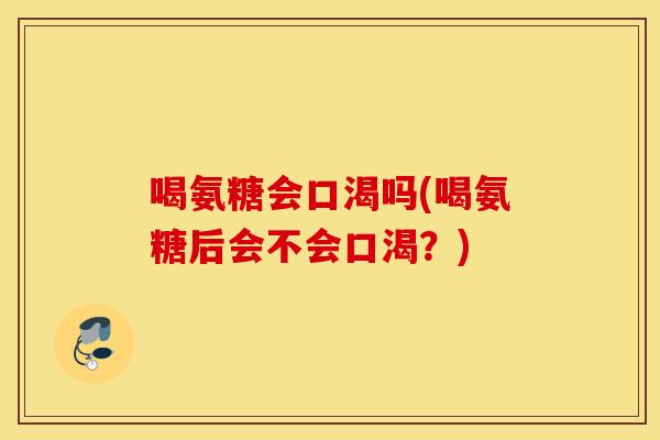 喝氨糖会口渴吗(喝氨糖后会不会口渴？)