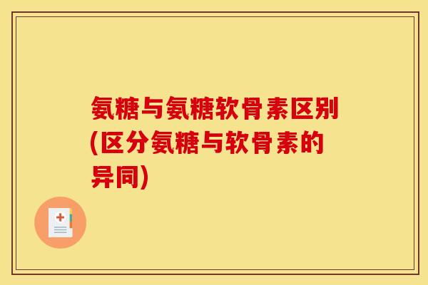 氨糖与氨糖软骨素区别(区分氨糖与软骨素的异同) 氨糖与氨糖软骨素区别(区分氨糖与软骨素的异同)