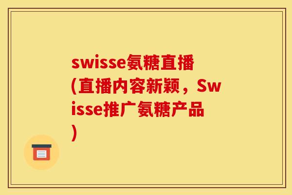 swisse氨糖直播(直播内容新颖，Swisse推广氨糖产品)