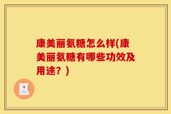 康美丽氨糖怎么样(康美丽氨糖有哪些功效及用途？)