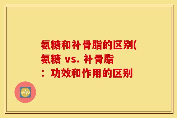 氨糖和补骨脂的区别(氨糖 vs. 补骨脂：功效和作用的区别