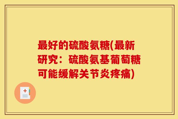 最好的硫酸氨糖(最新研究：硫酸氨基葡萄糖可能缓解关节炎疼痛)