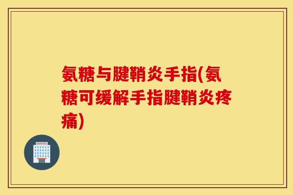 氨糖与腱鞘炎手指(氨糖可缓解手指腱鞘炎疼痛)