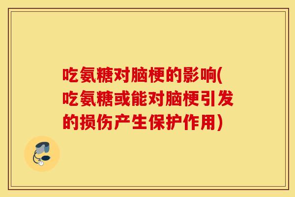 吃氨糖对脑梗的影响(吃氨糖或能对脑梗引发的损伤产生保护作用)