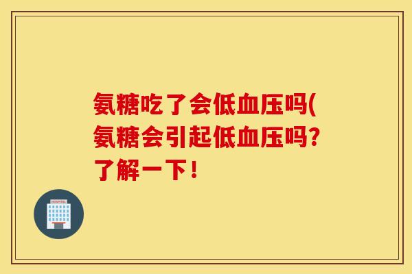 氨糖吃了会低血压吗(氨糖会引起低血压吗？了解一下！