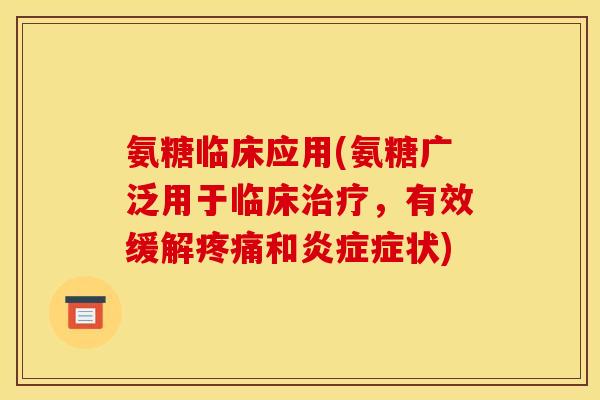 氨糖临床应用(氨糖广泛用于临床治疗，有效缓解疼痛和炎症症状)