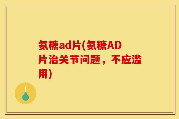 氨糖ad片(氨糖AD片治关节问题，不应滥用)