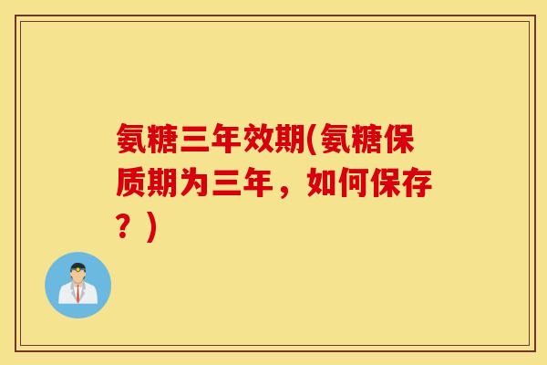 氨糖三年效期(氨糖保质期为三年，如何保存？)