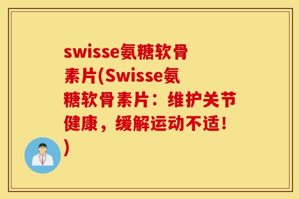 swisse氨糖软骨素片(Swisse氨糖软骨素片：维护关节健康，缓解运动不适！)