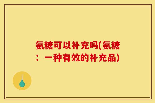 氨糖可以补充吗(氨糖：一种有效的补充品)
