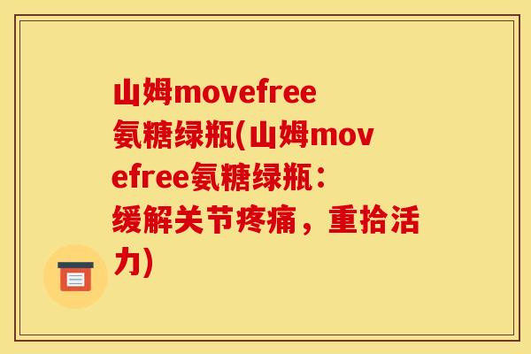 山姆movefree氨糖绿瓶(山姆movefree氨糖绿瓶：缓解关节疼痛，重拾活力)