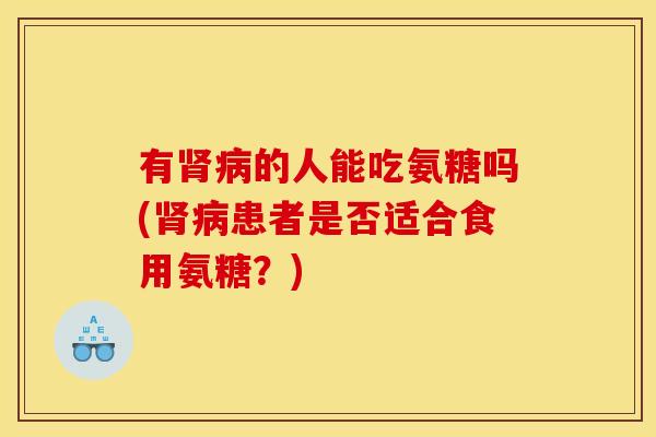 有肾病的人能吃氨糖吗(肾病患者是否适合食用氨糖？)