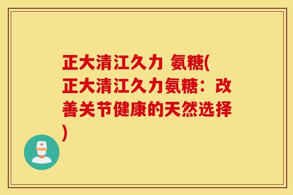 正大清江久力 氨糖(正大清江久力氨糖：改善关节健康的天然选择)