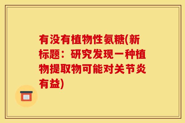 有没有植物性氨糖(新标题：研究发现一种植物提取物可能对关节炎有益)