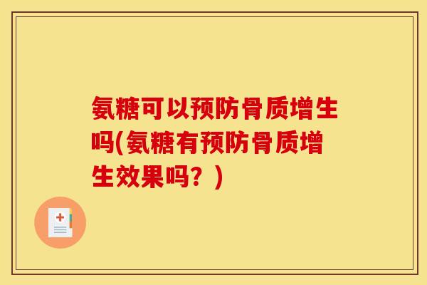 氨糖可以预防骨质增生吗(氨糖有预防骨质增生效果吗?) 氨糖可以预防骨质增生吗(氨糖有预防骨质增生效果吗?)