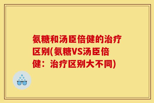 氨糖和汤臣倍健的治疗区别(氨糖VS汤臣倍健：治疗区别大不同)