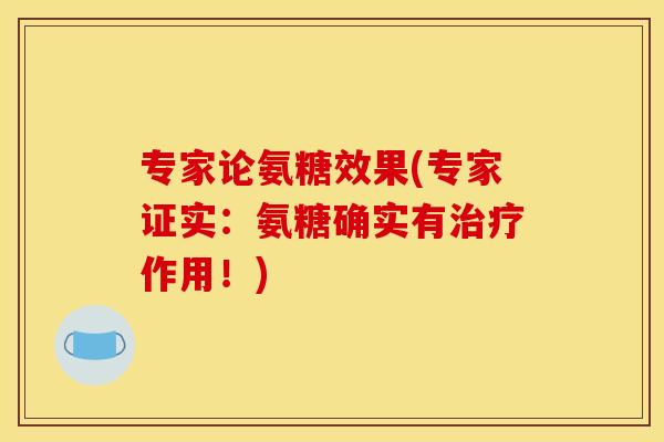 专家论氨糖效果(专家证实：氨糖确实有治疗作用！)