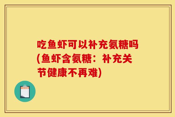 吃鱼虾可以补充氨糖吗(鱼虾含氨糖：补充关节健康不再难)