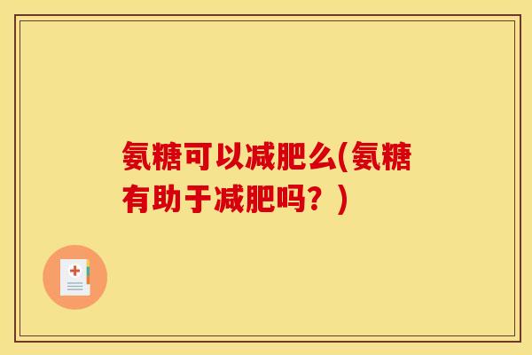 氨糖可以减肥么(氨糖有助于减肥吗？)