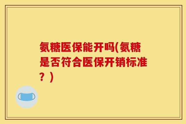 氨糖医保能开吗(氨糖是否符合医保开销标准？)
