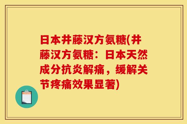 日本井藤汉方氨糖(井藤汉方氨糖：日本天然成分抗炎解痛，缓解关节疼痛效果显著)