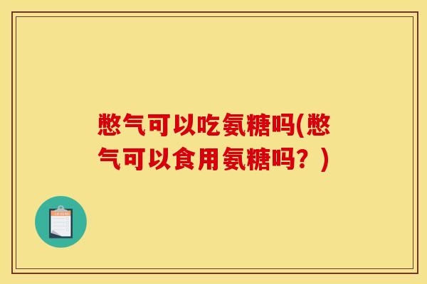 憋气可以吃氨糖吗(憋气可以食用氨糖吗？)