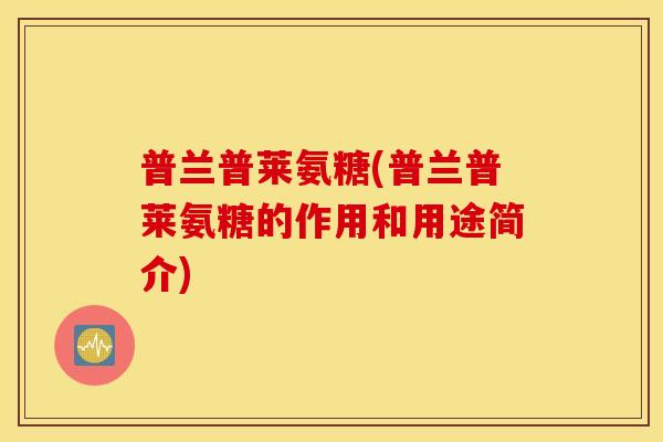 普兰普莱氨糖(普兰普莱氨糖的作用和用途简介)