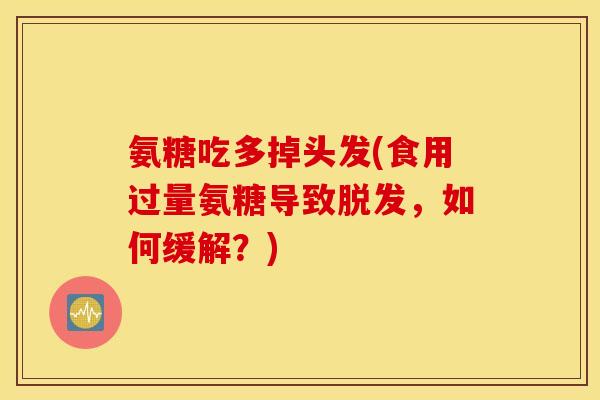 氨糖吃多掉头发(食用过量氨糖导致脱发，如何缓解？)