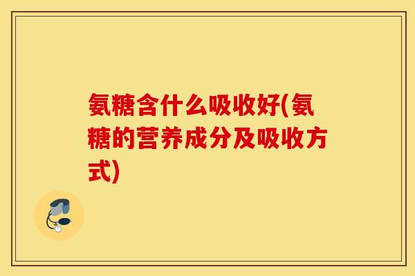 氨糖含什么吸收好(氨糖的营养成分及吸收方式)