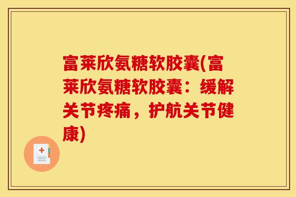 富莱欣氨糖软胶囊(富莱欣氨糖软胶囊：缓解关节疼痛，护航关节健康)