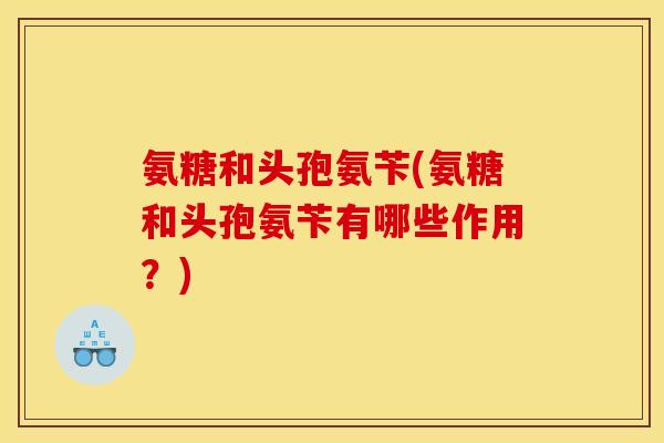 氨糖和头孢氨苄(氨糖和头孢氨苄有哪些作用？)