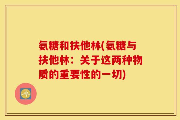 氨糖和扶他林(氨糖与扶他林：关于这两种物质的重要性的一切)
