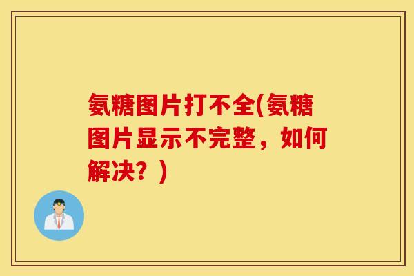 氨糖图片打不全(氨糖图片显示不完整，如何解决？)