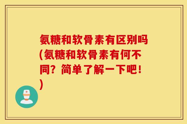 氨糖和软骨素有区别吗(氨糖和软骨素有何不同?简单了解一下吧!) 氨糖和软骨素有区别吗(氨糖和软骨素有何不同?简单了解一下吧!)