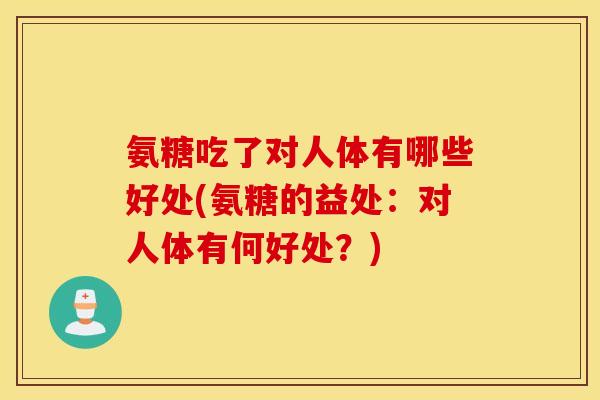 氨糖吃了对人体有哪些好处(氨糖的益处：对人体有何好处？)