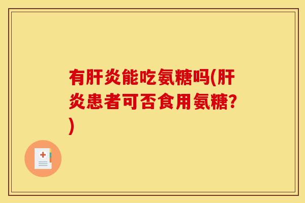 有肝炎能吃氨糖吗(肝炎患者可否食用氨糖？)