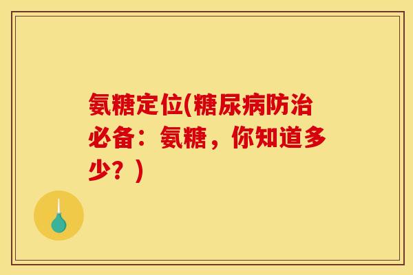 氨糖定位(糖尿病防治必备：氨糖，你知道多少？)