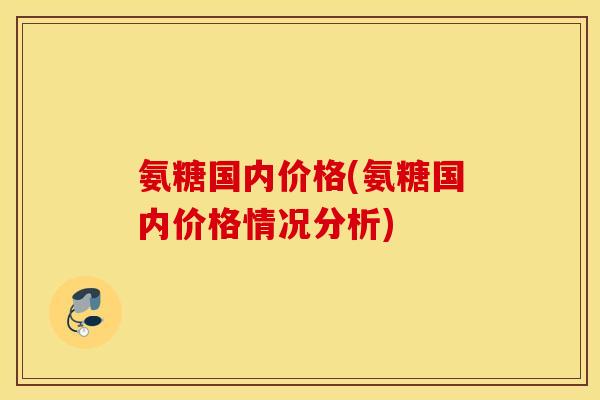 氨糖国内价格(氨糖国内价格情况分析)