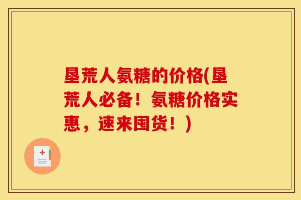 垦荒人氨糖的价格(垦荒人必备！氨糖价格实惠，速来囤货！)