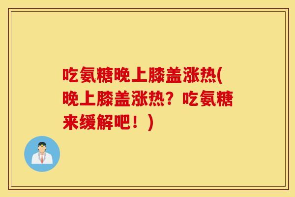 吃氨糖晚上膝盖涨热(晚上膝盖涨热？吃氨糖来缓解吧！)