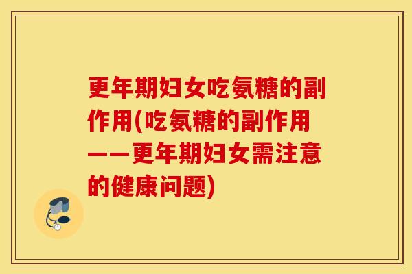 更年期妇女吃氨糖的副作用(吃氨糖的副作用——更年期妇女需注意的健康问题)