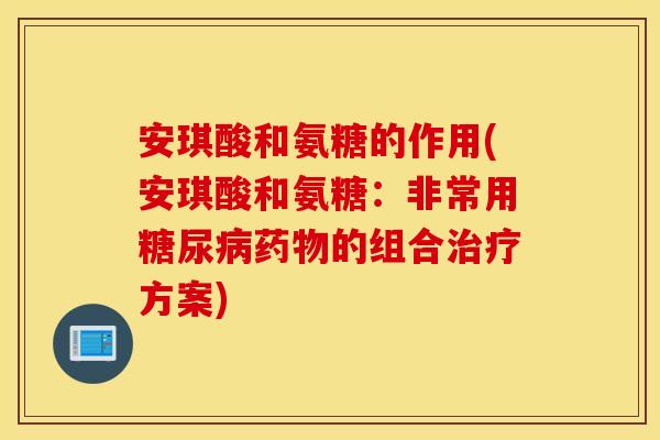 安琪酸和氨糖的作用(安琪酸和氨糖：非常用糖尿病药物的组合治疗方案)