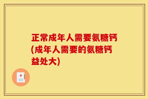 正常成年人需要氨糖钙(成年人需要的氨糖钙益处大)