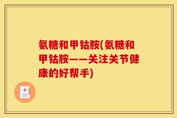 氨糖和甲钴胺(氨糖和甲钴胺——关注关节健康的好帮手)
